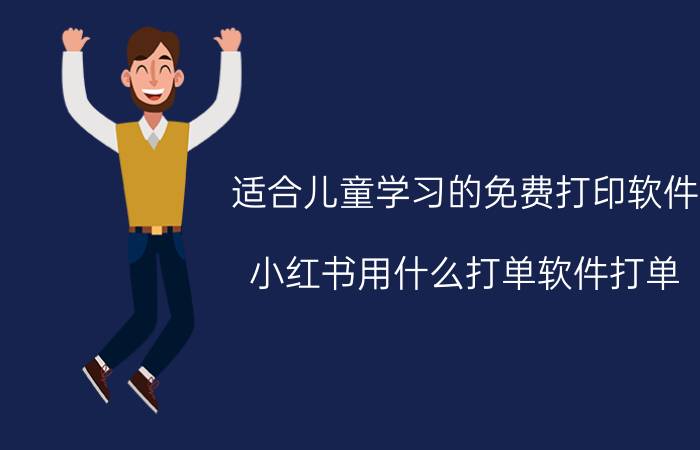 适合儿童学习的免费打印软件 小红书用什么打单软件打单？